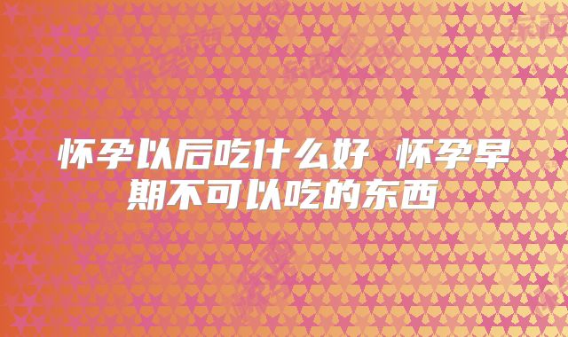 怀孕以后吃什么好 怀孕早期不可以吃的东西