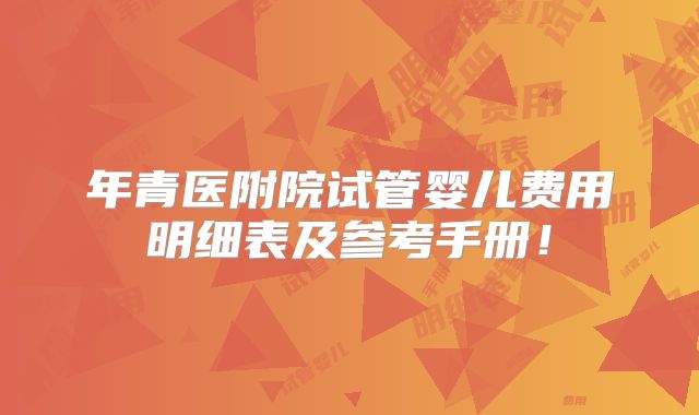 年青医附院试管婴儿费用明细表及参考手册！