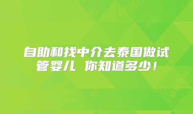 自助和找中介去泰国做试管婴儿 你知道多少！