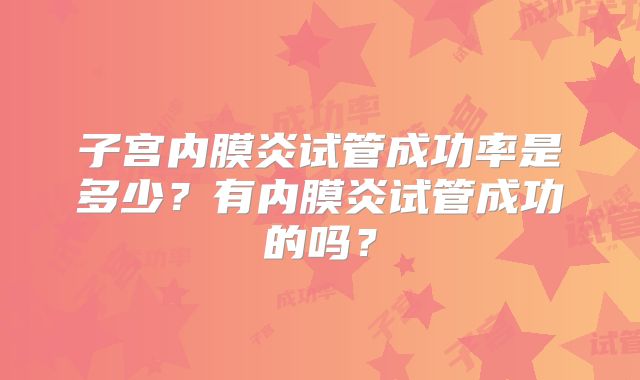 子宫内膜炎试管成功率是多少？有内膜炎试管成功的吗？