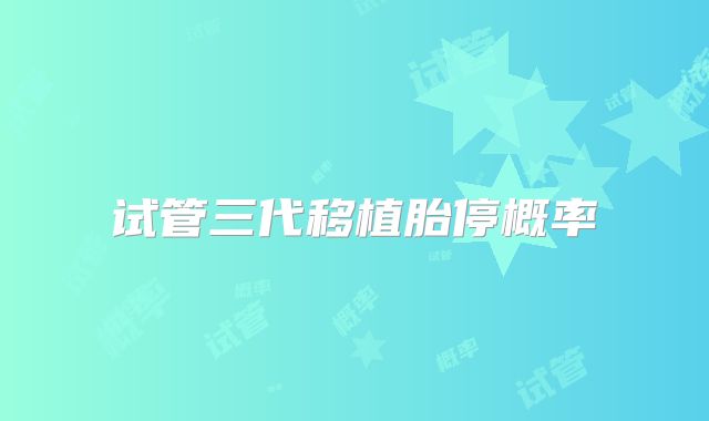 试管三代移植胎停概率