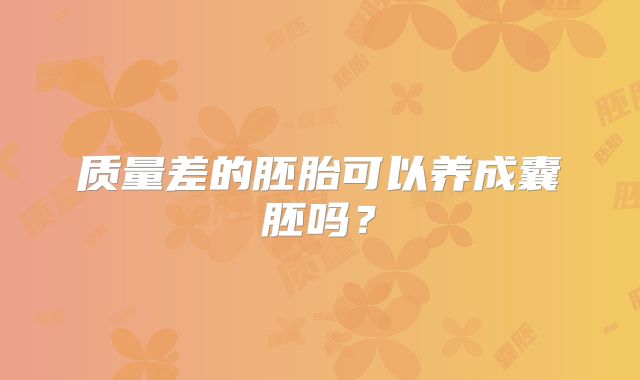 质量差的胚胎可以养成囊胚吗？