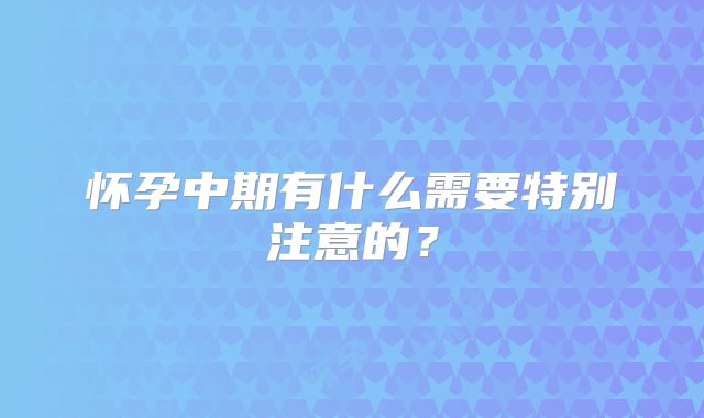 怀孕中期有什么需要特别注意的?
