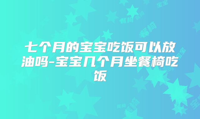七个月的宝宝吃饭可以放油吗-宝宝几个月坐餐椅吃饭