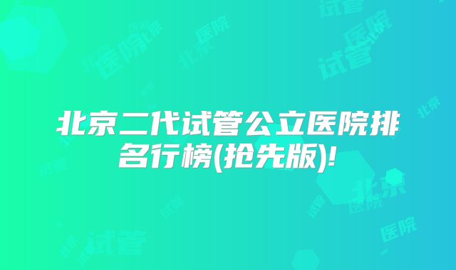 北京二代试管公立医院排名行榜(抢先版)!