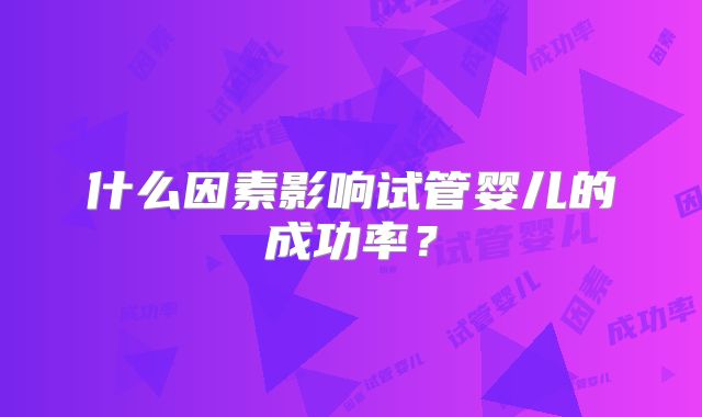 什么因素影响试管婴儿的成功率？
