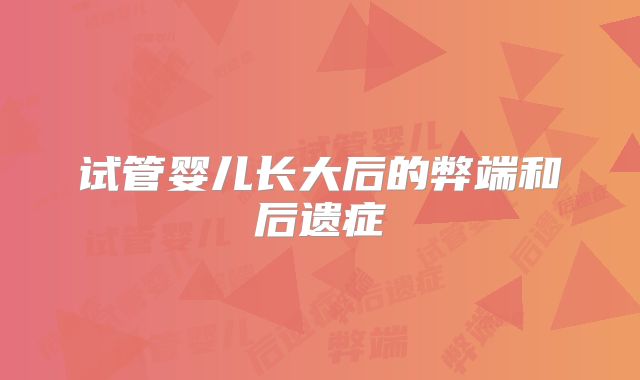 试管婴儿长大后的弊端和后遗症