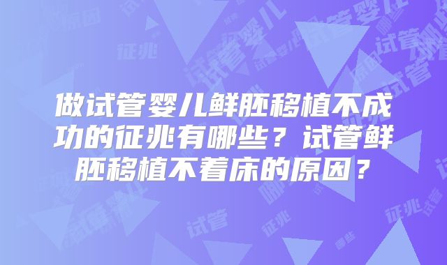 做试管婴儿鲜胚移植不成功的征兆有哪些？试管鲜胚移植不着床的原因？