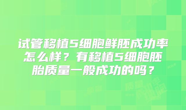 试管移植5细胞鲜胚成功率怎么样？有移植5细胞胚胎质量一般成功的吗？