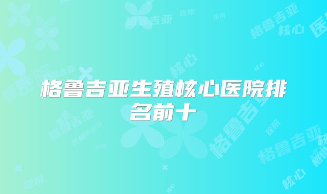格鲁吉亚生殖核心医院排名前十