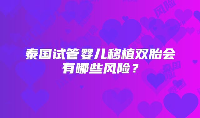 泰国试管婴儿移植双胎会有哪些风险?