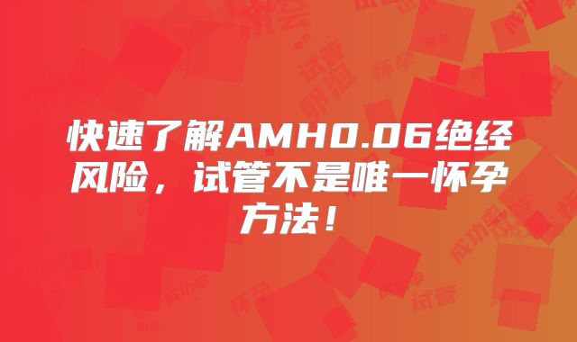 快速了解AMH0.06绝经风险，试管不是唯一怀孕方法！