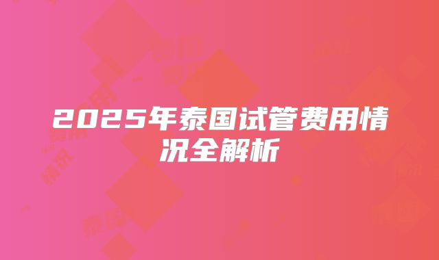 2025年泰国试管费用情况全解析