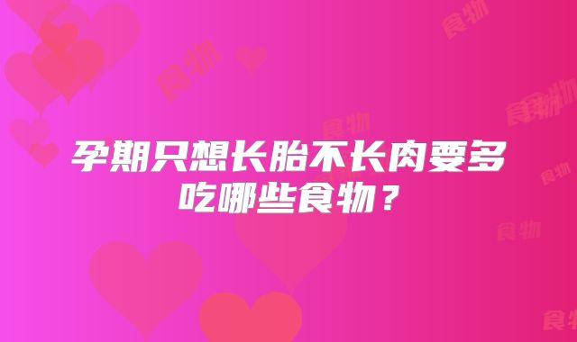 孕期只想长胎不长肉要多吃哪些食物?