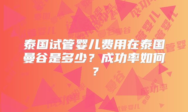 泰国试管婴儿费用在泰国曼谷是多少？成功率如何？