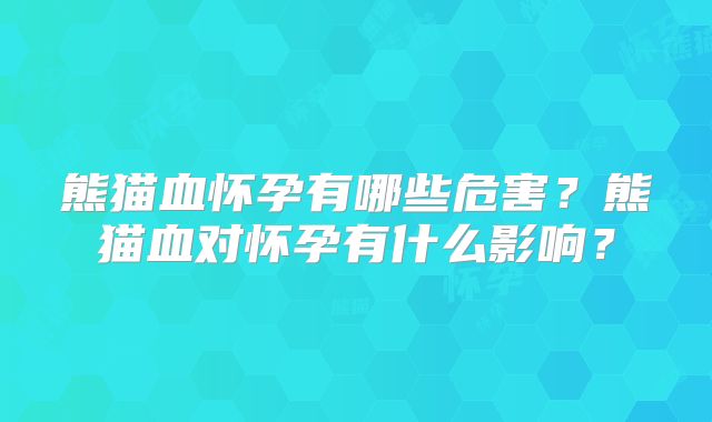 熊猫血怀孕有哪些危害?熊猫血对怀孕有什么影响?