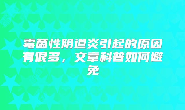霉菌性阴道炎引起的原因有很多，文章科普如何避免