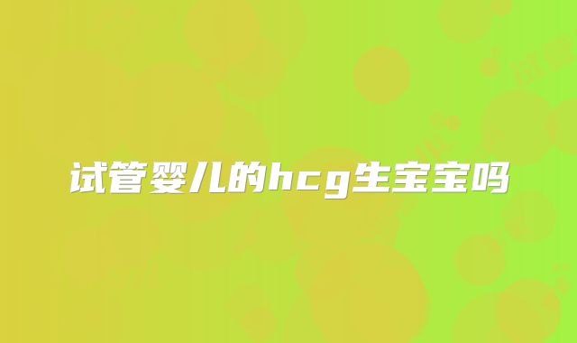 试管婴儿的hcg生宝宝吗