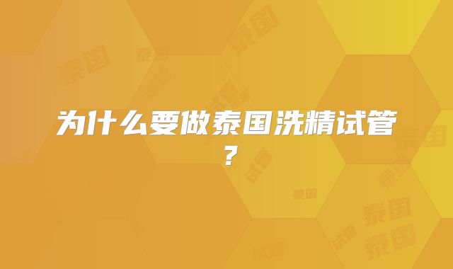 为什么要做泰国洗精试管?