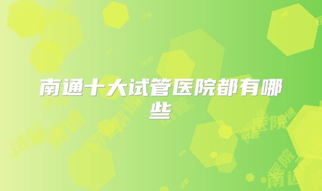 南通十大试管医院都有哪些