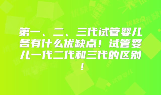 第一、二、三代试管婴儿各有什么优缺点!试管婴儿一代二代和三代的区别!