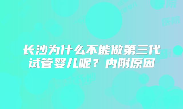 长沙为什么不能做第三代试管婴儿呢？内附原因