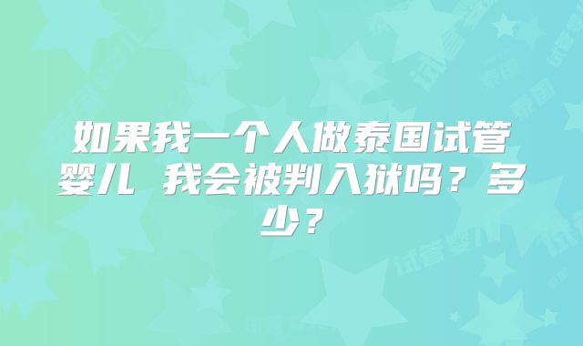 如果我一个人做泰国试管婴儿 我会被判入狱吗？多少？
