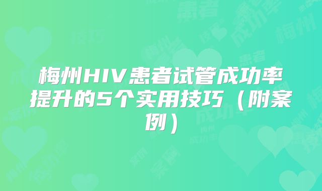 梅州HIV患者试管成功率提升的5个实用技巧（附案例）