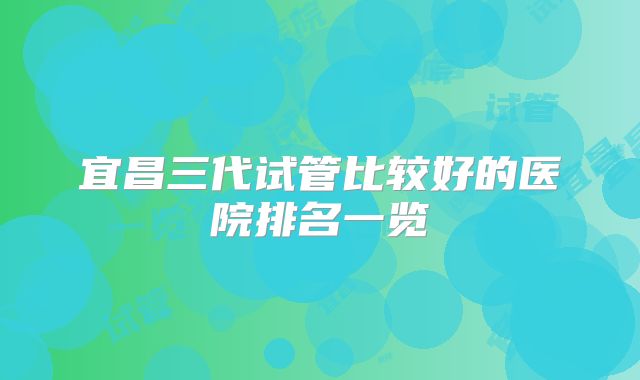 宜昌三代试管比较好的医院排名一览