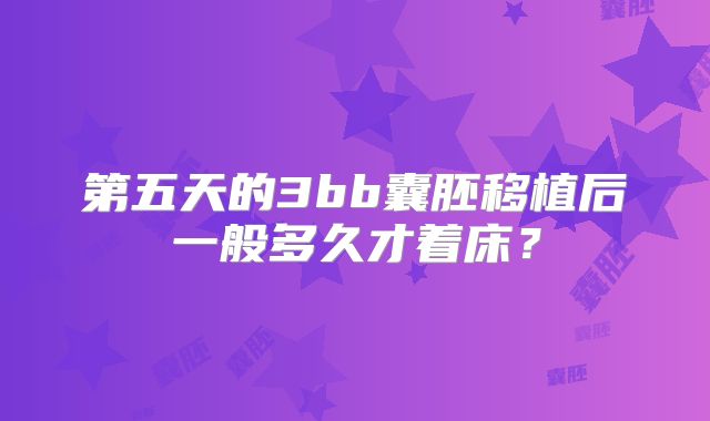 第五天的3bb囊胚移植后一般多久才着床？