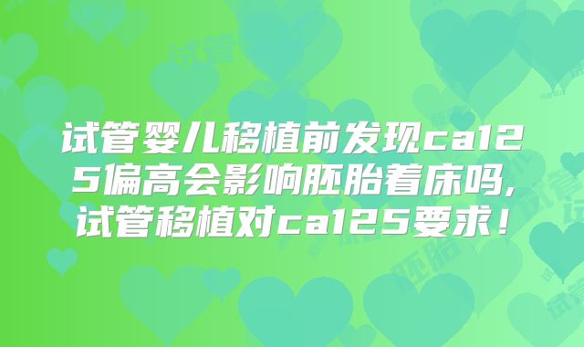 试管婴儿移植前发现ca125偏高会影响胚胎着床吗,试管移植对ca125要求！