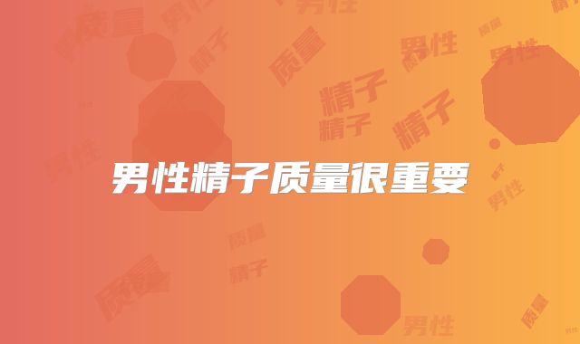 男性精子质量很重要
