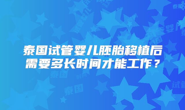 泰国试管婴儿胚胎移植后需要多长时间才能工作？