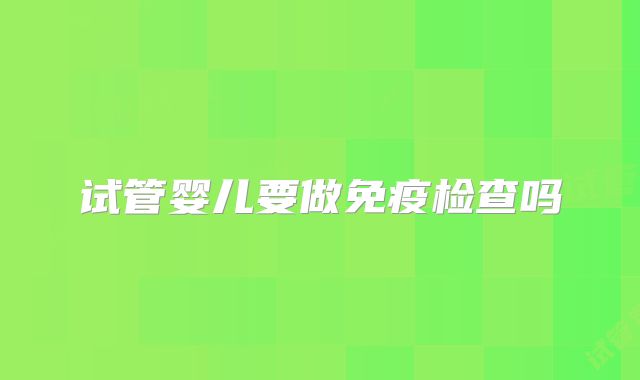 试管婴儿要做免疫检查吗