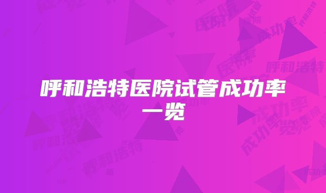 呼和浩特医院试管成功率一览