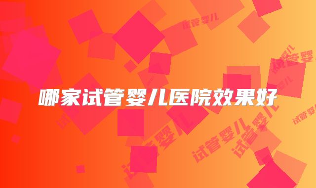 哪家试管婴儿医院效果好