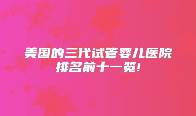 美国的三代试管婴儿医院排名前十一览!