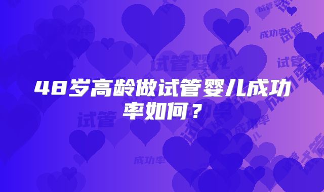 48岁高龄做试管婴儿成功率如何？