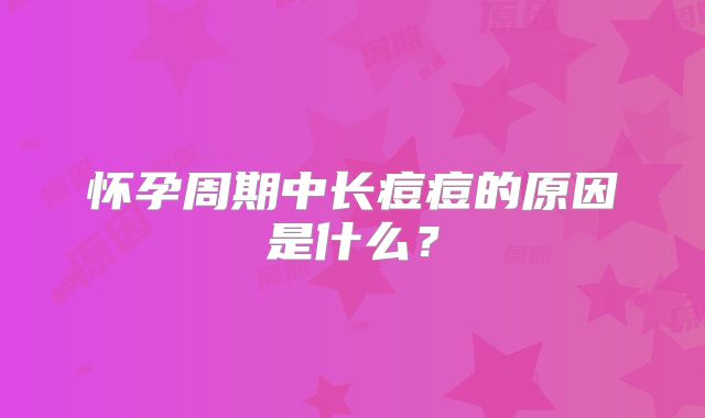 怀孕周期中长痘痘的原因是什么？