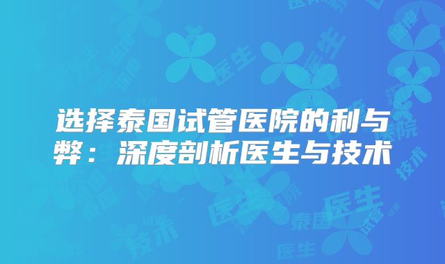 选择泰国试管医院的利与弊：深度剖析医生与技术