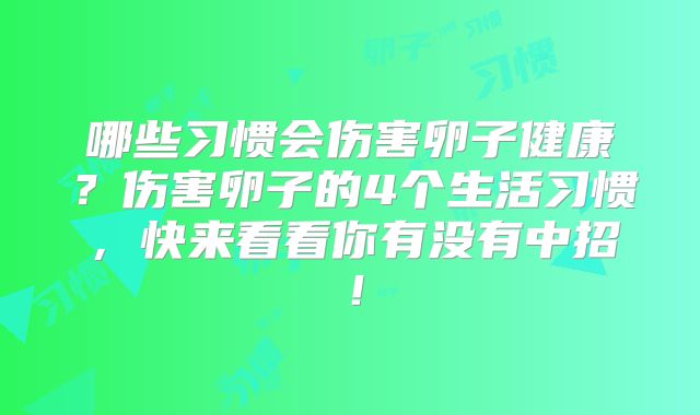 哪些习惯会伤害卵子健康？伤害卵子的4个生活习惯，快来看看你有没有中招！