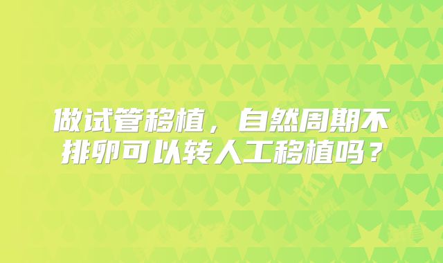 做试管移植，自然周期不排卵可以转人工移植吗？