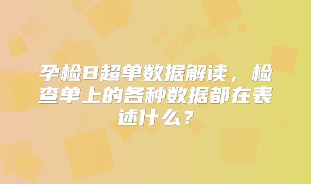 孕检B超单数据解读，检查单上的各种数据都在表述什么？