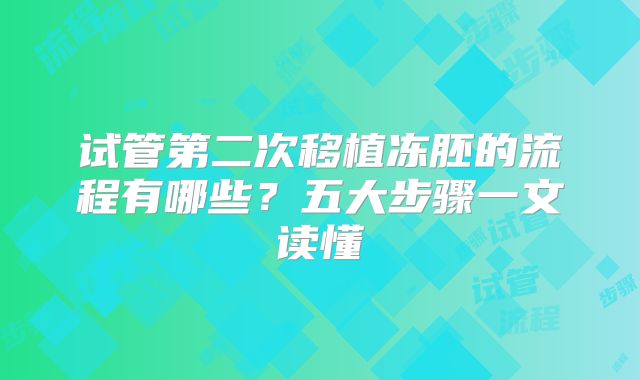 试管第二次移植冻胚的流程有哪些？五大步骤一文读懂
