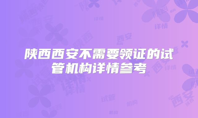 陕西西安不需要领证的试管机构详情参考
