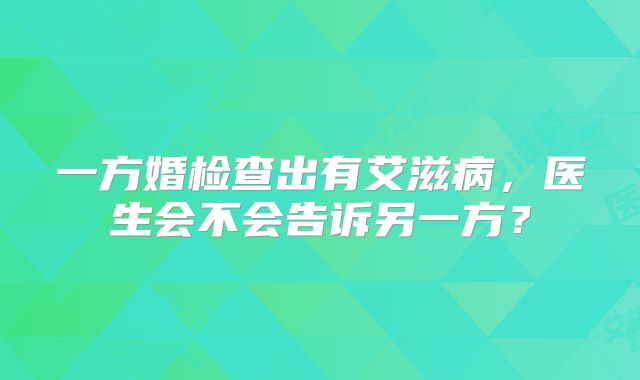 一方婚检查出有艾滋病,医生会不会告诉另一方?