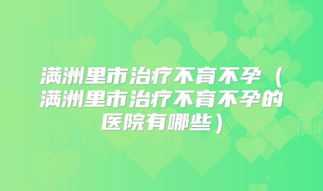 满洲里市治疗不育不孕（满洲里市治疗不育不孕的医院有哪些）