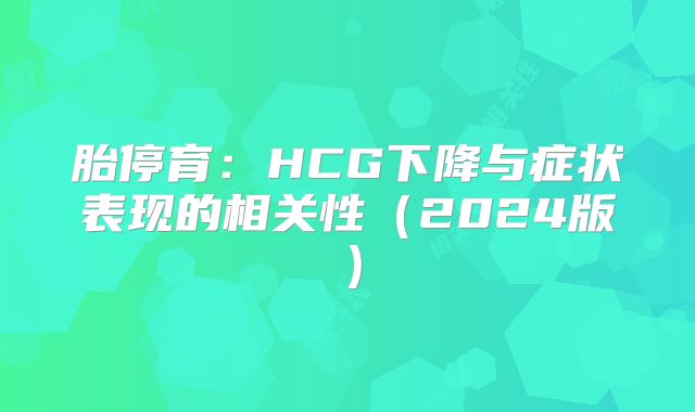 胎停育:HCG下降与症状表现的相关性(2024版)