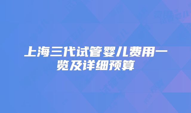 上海三代试管婴儿费用一览及详细预算