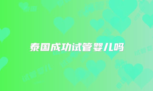 泰国成功试管婴儿吗